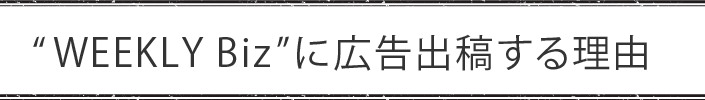 WEEKLY Bizに広告出稿する理由